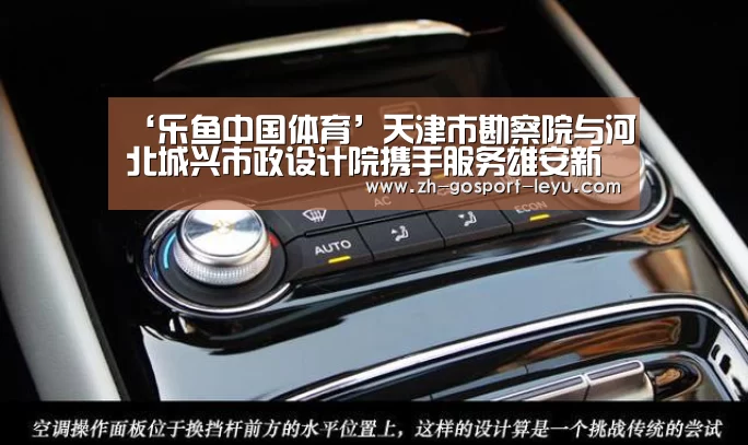 ‘乐鱼中国体育’天津市勘察院与河北城兴市政设计院携手服务雄安新区规划建设(图1) 乐鱼LEYU